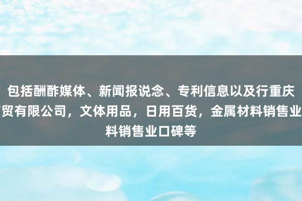包括酬酢媒体、新闻报说念、专利信息以及行重庆同杉商贸有限公司，文体用品，日用百货，金属材料销售业口碑等
