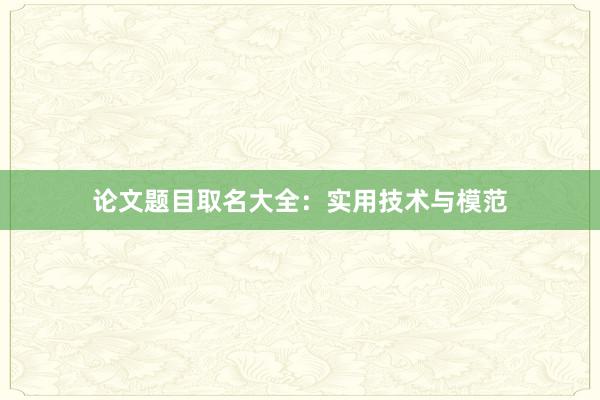 论文题目取名大全：实用技术与模范