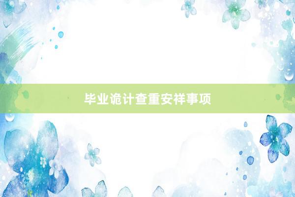 毕业诡计查重安祥事项