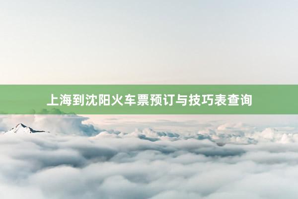上海到沈阳火车票预订与技巧表查询