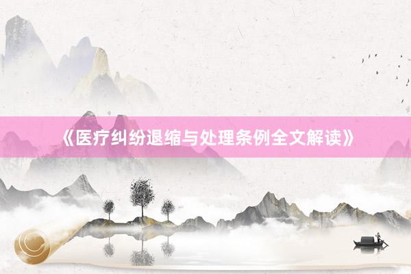 《医疗纠纷退缩与处理条例全文解读》