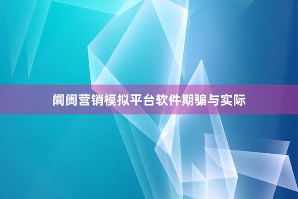 阛阓营销模拟平台软件期骗与实际