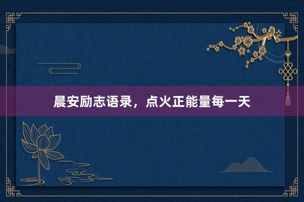 晨安励志语录，点火正能量每一天